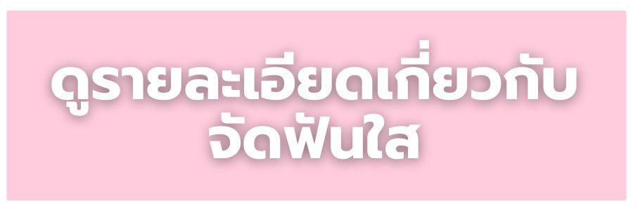ดูรายละเอียดเกี่ยวกับจัดฟันใส